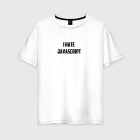 Женская футболка хлопок Oversize с принтом Белая футболка I HATE JAVA в Тюмени, 100% хлопок | свободный крой, круглый ворот, спущенный рукав, длина до линии бедер
 | i hate java | i hate javascript | it | java | javascript | web | белая | дизайн | программирование | технологии | футболка