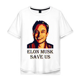 Мужская футболка хлопок Oversize с принтом Elon Musk save us в Тюмени, 100% хлопок | свободный крой, круглый ворот, “спинка” длиннее передней части | 