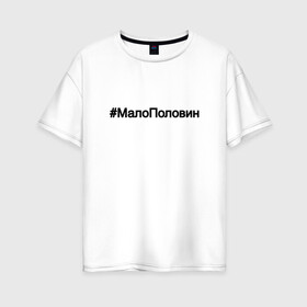 Женская футболка хлопок Oversize с принтом #МалоПоловин в Тюмени, 100% хлопок | свободный крой, круглый ворот, спущенный рукав, длина до линии бедер
 | music | бузова | знаменитости | мало половин | музыка | поп