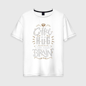 Женская футболка хлопок Oversize с принтом Coffee is a hug for you brain в Тюмени, 100% хлопок | свободный крой, круглый ворот, спущенный рукав, длина до линии бедер
 | Тематика изображения на принте: brain | coffe | coffee is a hug for you brain | каллиграфия | кофе | минимализм | мозг | надпись | текст | фраза | шрифт