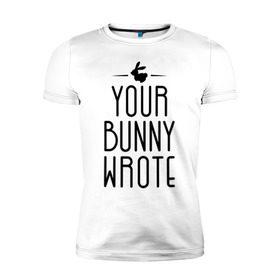 Мужская футболка премиум с принтом Your Bunny Wrote в Тюмени, 92% хлопок, 8% лайкра | приталенный силуэт, круглый вырез ворота, длина до линии бедра, короткий рукав | Тематика изображения на принте: your bunny wrote