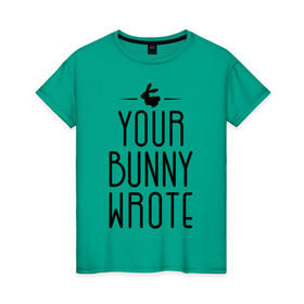 Женская футболка хлопок с принтом Your Bunny Wrote в Тюмени, 100% хлопок | прямой крой, круглый вырез горловины, длина до линии бедер, слегка спущенное плечо | your bunny wrote