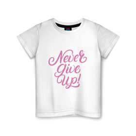 Детская футболка хлопок с принтом Never Give Up в Тюмени, 100% хлопок | круглый вырез горловины, полуприлегающий силуэт, длина до линии бедер | calligraphy | lettering | motivation | девиз | каллиграфия | леттеринг | мотивация | не сдаваться | фраза | цитата