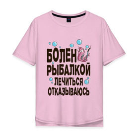 Мужская футболка хлопок Oversize с принтом Болен рыбалкой в Тюмени, 100% хлопок | свободный крой, круглый ворот, “спинка” длиннее передней части | идеи подарков | рыбалка | стиль | хобби