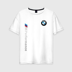 Женская футболка хлопок Oversize с принтом BMW M PERFORMANCE в Тюмени, 100% хлопок | свободный крой, круглый ворот, спущенный рукав, длина до линии бедер
 | auto | bmw | bmw performance | motorsport | sport | авто | автомобиль | автомобильные | бмв | бренд | марка | машины | моторспорт | спорт