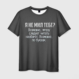 Мужская футболка 3D с принтом Я не мил тебе? в Тюмени, 100% полиэфир | прямой крой, круглый вырез горловины, длина до линии бедер | карбон | мужчинам | надпись | прикол | серый | смешно | тебе | темный | юмор | я не мил