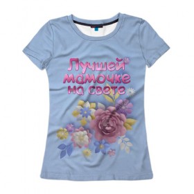 Женская футболка 3D с принтом Лучшей мамочке в Тюмени, 100% полиэфир ( синтетическое хлопкоподобное полотно) | прямой крой, круглый вырез горловины, длина до линии бедер | лучшей | мама | маме | мамочке | на свете | подарок | самая | цветы