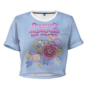Женская футболка 3D укороченная с принтом Лучшей мамочке в Тюмени, 100% полиэстер | круглая горловина, длина футболки до линии талии, рукава с отворотами | лучшей | мама | маме | мамочке | на свете | подарок | самая | цветы