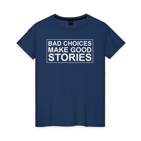 Женская футболка хлопок с принтом Bad choices make good stories в Тюмени, 100% хлопок | прямой крой, круглый вырез горловины, длина до линии бедер, слегка спущенное плечо | английский | выбор | высказывание | делает | истории | приключения | хорошие | цитата