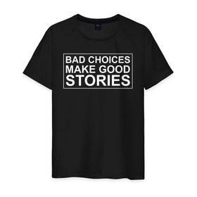 Мужская футболка хлопок с принтом Bad choices make good stories в Тюмени, 100% хлопок | прямой крой, круглый вырез горловины, длина до линии бедер, слегка спущенное плечо. | английский | выбор | высказывание | делает | истории | приключения | хорошие | цитата