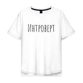Мужская футболка хлопок Oversize с принтом Интроверт в Тюмени, 100% хлопок | свободный крой, круглый ворот, “спинка” длиннее передней части | интроверт