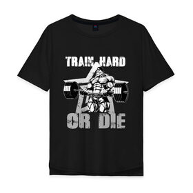 Мужская футболка хлопок Oversize с принтом Train hard or die в Тюмени, 100% хлопок | свободный крой, круглый ворот, “спинка” длиннее передней части | gym | train hard or die | кач | качок | тренировка | трень или умри