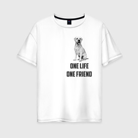 Женская футболка хлопок Oversize с принтом Labrador one в Тюмени, 100% хлопок | свободный крой, круглый ворот, спущенный рукав, длина до линии бедер
 | labrador | one friends | one life | друг | друг человека | лабрадор | собака