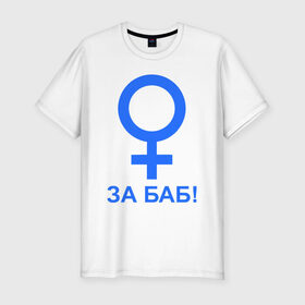 Мужская футболка премиум с принтом ЗА БАБ в Тюмени, 92% хлопок, 8% лайкра | приталенный силуэт, круглый вырез ворота, длина до линии бедра, короткий рукав | Тематика изображения на принте: баба | без баб | девушка | женщина