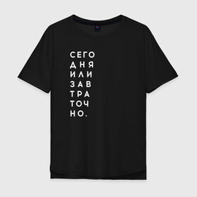 Мужская футболка хлопок Oversize с принтом #сегодняилизавтраточно в Тюмени, 100% хлопок | свободный крой, круглый ворот, “спинка” длиннее передней части | amoralis | amoralisda | аморалис | вечный студент | лень | мысли | философия | фитнес | цитаты