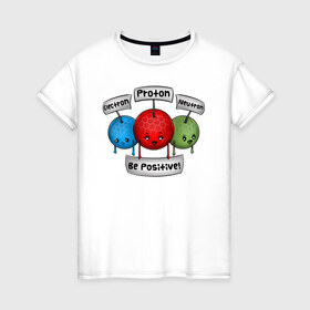 Женская футболка хлопок с принтом Be positive! в Тюмени, 100% хлопок | прямой крой, круглый вырез горловины, длина до линии бедер, слегка спущенное плечо | electron | neutron | proton | атомы | молекулы | негатив | нейтрон | позитив | протон | физика | частицы | электрон