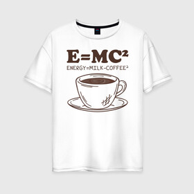 Женская футболка хлопок Oversize с принтом ENERGY = Milk and Coffee 2 в Тюмени, 100% хлопок | свободный крой, круглый ворот, спущенный рукав, длина до линии бедер
 | cappuccino | espresso | latte | капучино | кофе | латте | молоко | ньютон | физика | формула | чашка | энергия | эспрессо