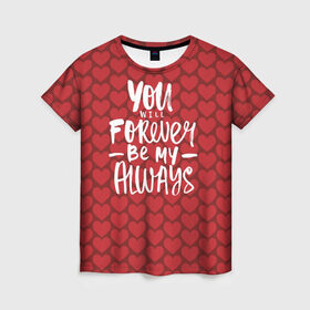 Женская футболка 3D с принтом You`ll forever be my в Тюмени, 100% полиэфир ( синтетическое хлопкоподобное полотно) | прямой крой, круглый вырез горловины, длина до линии бедер | Тематика изображения на принте: heart | love | valentines day | день святого валентина | любовь | сердечки