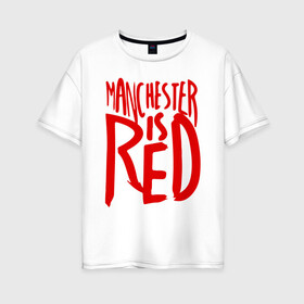 Женская футболка хлопок Oversize с принтом Manchester is Red в Тюмени, 100% хлопок | свободный крой, круглый ворот, спущенный рукав, длина до линии бедер
 | de gea | fellaini | lukaku | manchester | manchester united | mufc | rooney | де хеа | лукаку | манчестер | манчестер юнайтед | феллайни | футбол