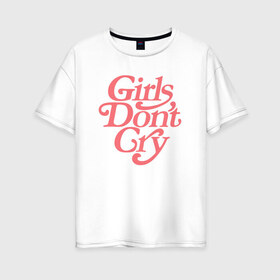 Женская футболка хлопок Oversize с принтом Girls dont cry в Тюмени, 100% хлопок | свободный крой, круглый ворот, спущенный рукав, длина до линии бедер
 | gdc | девочки не плачут | мода | феминизм