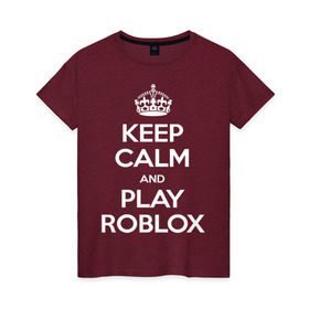 Женская футболка хлопок с принтом Keep Calm and Play Roblox в Тюмени, 100% хлопок | прямой крой, круглый вырез горловины, длина до линии бедер, слегка спущенное плечо | game | keep calm | logo | play roblox | roblox | детский | замолчи | заткнись | играй | кип калм | лого | логотип | надпись | ребенку | ребенок | роблокс