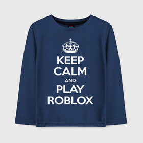 Детский лонгслив хлопок с принтом Keep Calm and Play Roblox в Тюмени, 100% хлопок | круглый вырез горловины, полуприлегающий силуэт, длина до линии бедер | game | keep calm | logo | play roblox | roblox | детский | замолчи | заткнись | играй | кип калм | лого | логотип | надпись | ребенку | ребенок | роблокс