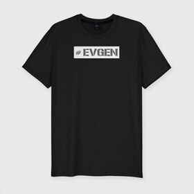 Мужская футболка премиум с принтом Евген в Тюмени, 92% хлопок, 8% лайкра | приталенный силуэт, круглый вырез ворота, длина до линии бедра, короткий рукав | name | евгений | жека | женя | имя | нейм | ник