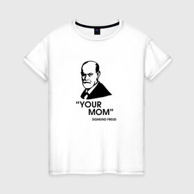 Женская футболка хлопок с принтом Your Mom в Тюмени, 100% хлопок | прямой крой, круглый вырез горловины, длина до линии бедер, слегка спущенное плечо | зигмунд фрейд | личность | мама | псих | психиатр | психилог | психология | сознание | юмор