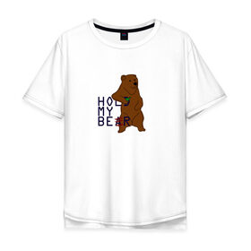 Мужская футболка хлопок Oversize с принтом HOLD MY BEAR в Тюмени, 100% хлопок | свободный крой, круглый ворот, “спинка” длиннее передней части | beer | hold | my. bear | забавно | медведь | мем