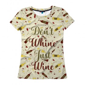 Женская футболка 3D с принтом Don`t whine, just wine в Тюмени, 100% полиэфир ( синтетическое хлопкоподобное полотно) | прямой крой, круглый вырез горловины, длина до линии бедер | pattern | белое | бокал | бутылка | вино | винцо | красное | ныть | паттерн | плакать | сухое