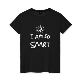 Женская футболка хлопок с принтом I Am So Smart в Тюмени, 100% хлопок | прямой крой, круглый вырез горловины, длина до линии бедер, слегка спущенное плечо | гениальный | гений | думать | лампочка | лауреат | мыслитель | надпись | наука | разум | скромный | ум | умник | умница | умный | ученый | я
