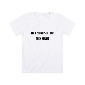 Детская футболка хлопок с принтом My t-shirt is better then yours в Тюмени, 100% хлопок | круглый вырез горловины, полуприлегающий силуэт, длина до линии бедер | 