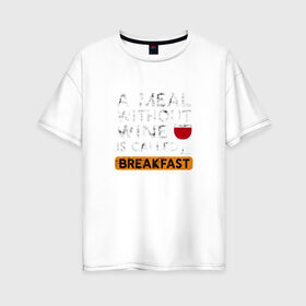 Женская футболка хлопок Oversize с принтом Breakfast в Тюмени, 100% хлопок | свободный крой, круглый ворот, спущенный рукав, длина до линии бедер
 | wine | вино | винцо | винчик | выпить | еда | завтрак | надпись | пить | шальная императрица | юмор