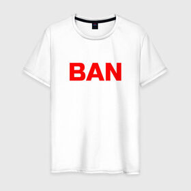 Мужская футболка хлопок с принтом BAN в Тюмени, 100% хлопок | прямой крой, круглый вырез горловины, длина до линии бедер, слегка спущенное плечо. | Тематика изображения на принте: бан | глад валакас | мем