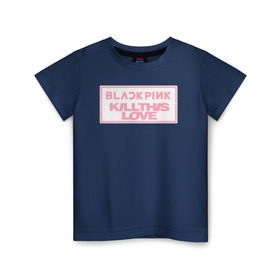 Детская футболка хлопок с принтом BLACKPINK KILL THIS LOVE в Тюмени, 100% хлопок | круглый вырез горловины, полуприлегающий силуэт, длина до линии бедер | black | blackpink | k pop | kill | korea | kpop | music | pink | pop | блекпинк | кпоп | музыка