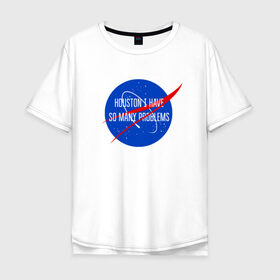 Футболка хлопок Оверсайз с принтом NASA в Тюмени, 100% хлопок | свободный крой, круглый ворот, “спинка” длиннее передней части | houston i have so many problems | nasa | хьюстон у нас проблемы
