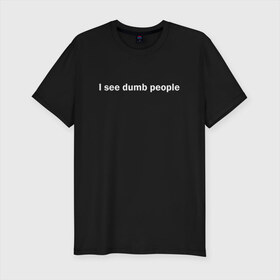 Мужская футболка премиум с принтом Dumb people в Тюмени, 92% хлопок, 8% лайкра | приталенный силуэт, круглый вырез ворота, длина до линии бедра, короткий рукав | dumb | i see dumb people | it crowd | админ | компьютерщики | майка роя | сисадмин | техподдержка | тупые люди