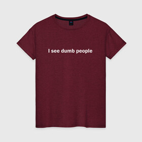 Женская футболка хлопок с принтом Dumb people в Тюмени, 100% хлопок | прямой крой, круглый вырез горловины, длина до линии бедер, слегка спущенное плечо | dumb | i see dumb people | it crowd | админ | компьютерщики | майка роя | сисадмин | техподдержка | тупые люди