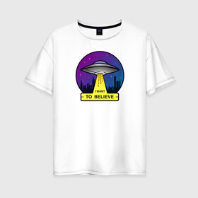 Женская футболка хлопок Oversize с принтом I Want To Believe в Тюмени, 100% хлопок | свободный крой, круглый ворот, спущенный рукав, длина до линии бедер
 | ufo | астрономия | вселенная | инопланетяни | космос | летающая тарелка | нло | пришельцы