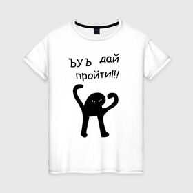 Женская футболка хлопок с принтом ЪУЪ дай пройти! в Тюмени, 100% хлопок | прямой крой, круглый вырез горловины, длина до линии бедер, слегка спущенное плечо | дай пройти | дорогу | кот мем | котомем | ъуъ съука