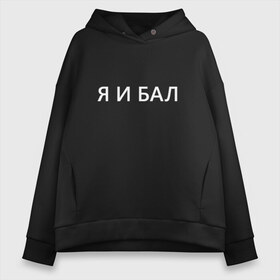 Женское худи Oversize хлопок с принтом Я и бал в Тюмени, френч-терри — 70% хлопок, 30% полиэстер. Мягкий теплый начес внутри —100% хлопок | боковые карманы, эластичные манжеты и нижняя кромка, капюшон на магнитной кнопке | бал | надпись на футболке | прикольная надпись | футболка принт | я | я и бал