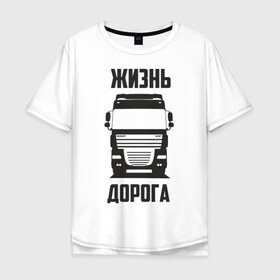 Мужская футболка хлопок Oversize с принтом Жизнь дорога в Тюмени, 100% хлопок | свободный крой, круглый ворот, “спинка” длиннее передней части | daf | road | truck | xf | водитель | грузовик | дальнобой | дальнобойщик | даф | дорога | тягач | фура | шофер