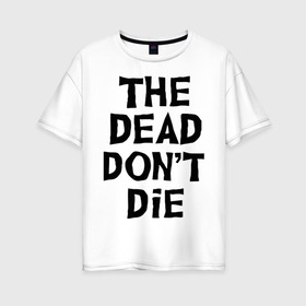 Женская футболка хлопок Oversize с принтом The dead dont die в Тюмени, 100% хлопок | свободный крой, круглый ворот, спущенный рукав, длина до линии бедер
 | dead | die | halloween | jarmusch | апокалипсис | джармуш | зомби | кладбище | крест | луна | мертвецы | мёртвые | могила | рука | хэллоуин