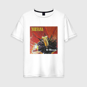 Женская футболка хлопок Oversize с принтом Nirvana In Bloom в Тюмени, 100% хлопок | свободный крой, круглый ворот, спущенный рукав, длина до линии бедер
 | kurt cobain | music | nirvana | rock | кобейн | курт | курт кобейн | музыка | нирвана | рок