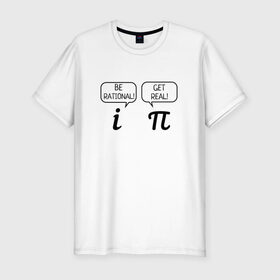 Мужская футболка премиум с принтом Be rational - Get real в Тюмени, 92% хлопок, 8% лайкра | приталенный силуэт, круглый вырез ворота, длина до линии бедра, короткий рукав | Тематика изображения на принте: алгебра | будь реалистом | математика | математические приколы | наука | научный юмор | приколы с числами | числа