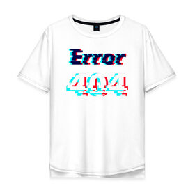 Мужская футболка хлопок Oversize с принтом Error 404 glitch в Тюмени, 100% хлопок | свободный крой, круглый ворот, “спинка” длиннее передней части | 