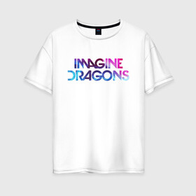 Женская футболка хлопок Oversize с принтом IMAGINE DRAGONS в Тюмени, 100% хлопок | свободный крой, круглый ворот, спущенный рукав, длина до линии бедер
 | evolve | id | imagine dragons | драконы | ид