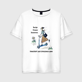 Женская футболка хлопок Oversize с принтом Транспорт для сурьезных дам в Тюмени, 100% хлопок | свободный крой, круглый ворот, спущенный рукав, длина до линии бедер
 | дама с самокатом | девушка на самокате | езда на самокате | женщина на самокате | катание на самокате | самокат | самокатчик