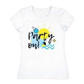 Женская футболка хлопок с принтом Party on в Тюмени, 100% хлопок | прямой крой, круглый вырез горловины, длина до линии бедер, слегка спущенное плечо | party on | бар | отдых | пляж | путешествие | солнце | тусовка