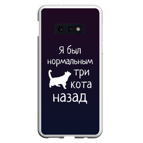 Чехол для Samsung S10E с принтом Я был в норме три кота назад в Тюмени, Силикон | Область печати: задняя сторона чехла, без боковых панелей | cats | normal | жизненно | жизнь | котики | коты | котэ | кошатник | кошатница | кошка | кошки | нормальный